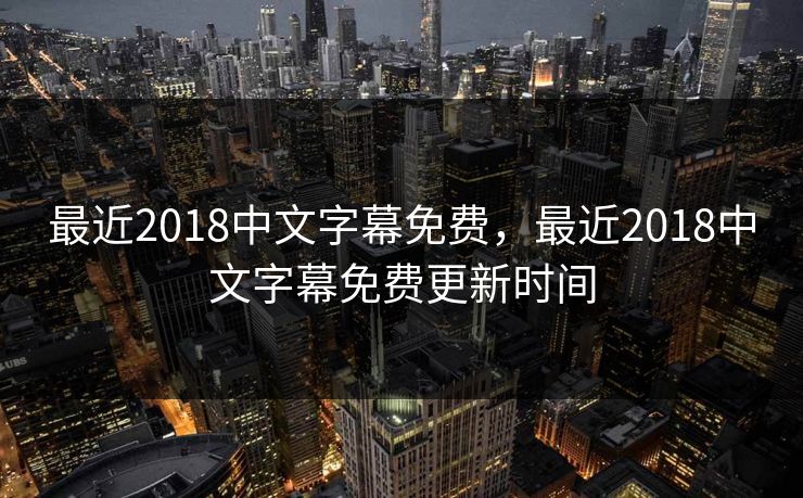 最近2018中文字幕免费，最近2018中文字幕免费更新时间
