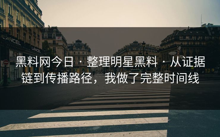 黑料网今日 · 整理明星黑料 · 从证据链到传播路径,我做了完整时间线 黑料网今日 · 整理明星黑料 · 从证据链到传播路径,我做了完整时间线